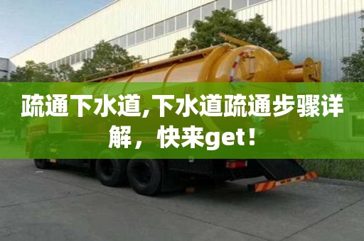 疏通下水道,下水道疏通步驟詳解，快來get！