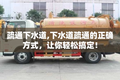 疏通下水道,下水道疏通的正確方式，讓你輕松搞定！