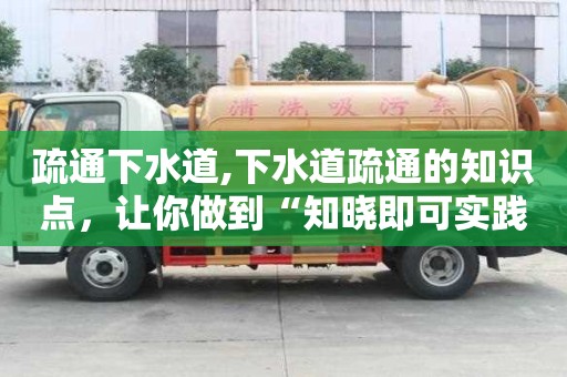 疏通下水道,下水道疏通的知識點，讓你做到“知曉即可實踐”