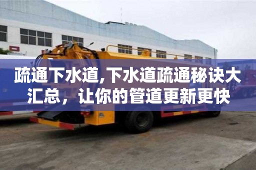 疏通下水道,下水道疏通秘訣大匯總，讓你的管道更新更快