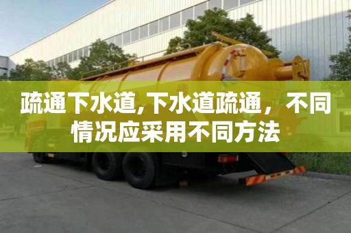 疏通下水道,下水道疏通，不同情況應采用不同方法