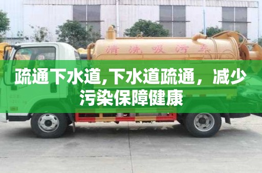 疏通下水道,下水道疏通，減少污染保障健康