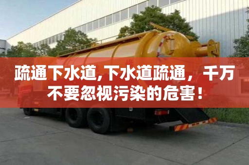 疏通下水道,下水道疏通，千萬不要忽視污染的危害！