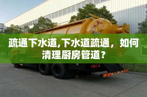 疏通下水道,下水道疏通，如何清理廚房管道？