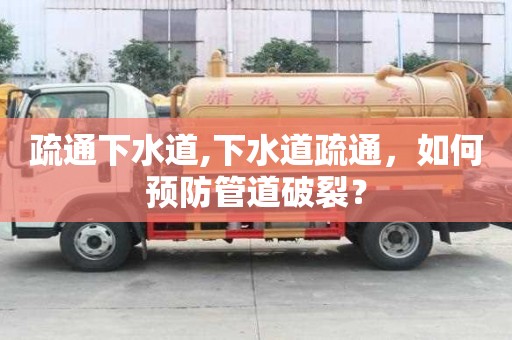 疏通下水道,下水道疏通，如何預防管道破裂？