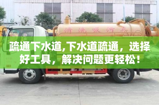 疏通下水道,下水道疏通，選擇好工具，解決問題更輕松！