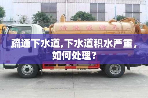 疏通下水道,下水道積水嚴重，如何處理？