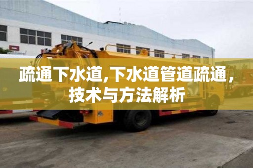 疏通下水道,下水道管道疏通，技術(shù)與方法解析