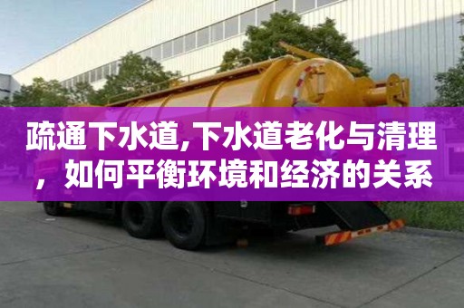 疏通下水道,下水道老化與清理，如何平衡環境和經濟的關系？