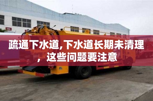疏通下水道,下水道長期未清理，這些問題要注意
