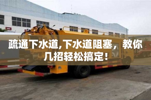 疏通下水道,下水道阻塞，教你幾招輕松搞定！