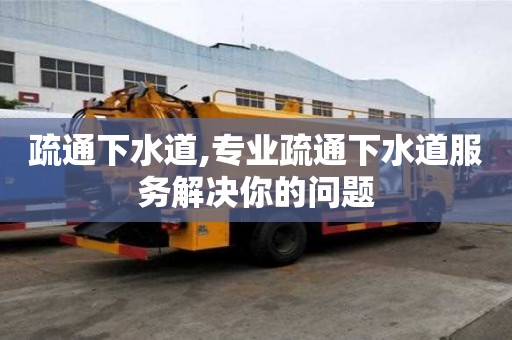 疏通下水道,專業疏通下水道服務解決你的問題