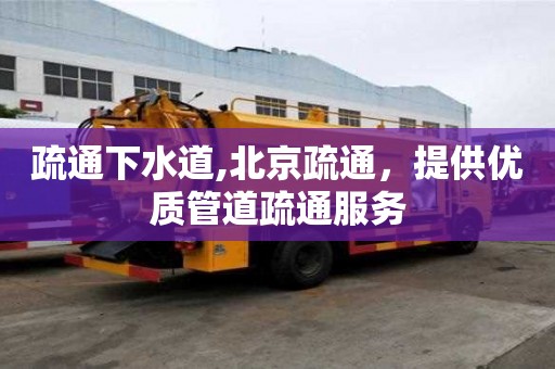 疏通下水道,北京疏通，提供優質管道疏通服務