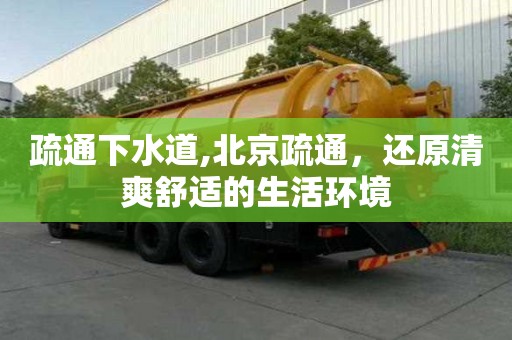 疏通下水道,北京疏通，還原清爽舒適的生活環(huán)境