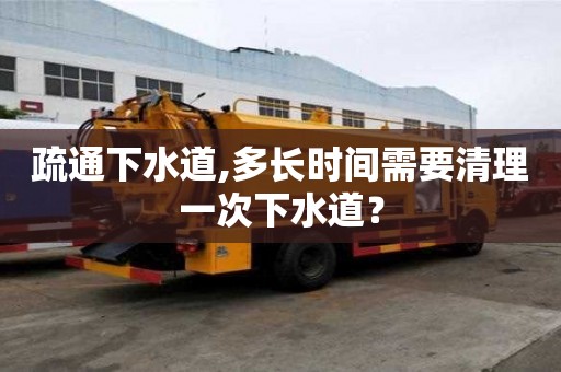 疏通下水道,多長(zhǎng)時(shí)間需要清理一次下水道？