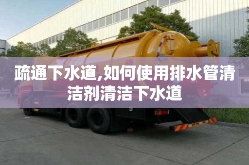疏通下水道,如何使用排水管清潔劑清潔下水道
