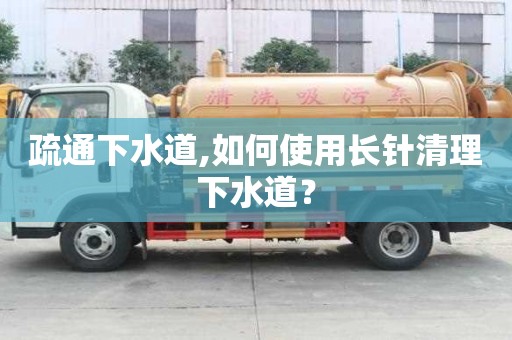 疏通下水道,如何使用長針清理下水道？