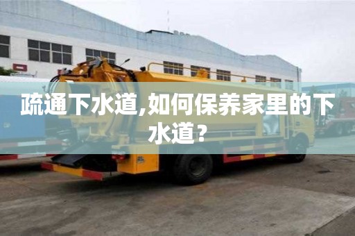疏通下水道,如何保養(yǎng)家里的下水道？