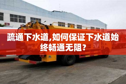 疏通下水道,如何保證下水道始終暢通無阻？