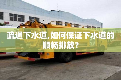 疏通下水道,如何保證下水道的順暢排放？