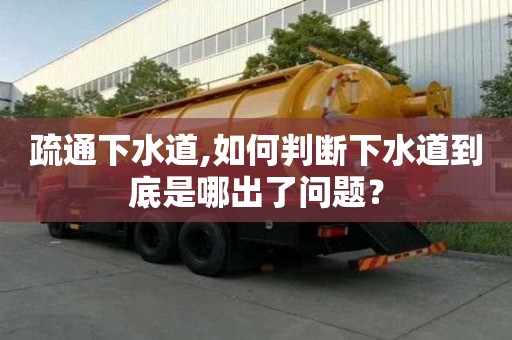 疏通下水道,如何判斷下水道到底是哪出了問題？