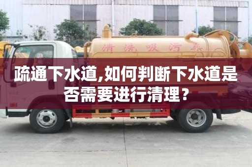 疏通下水道,如何判斷下水道是否需要進(jìn)行清理？