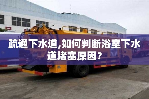 疏通下水道,如何判斷浴室下水道堵塞原因？