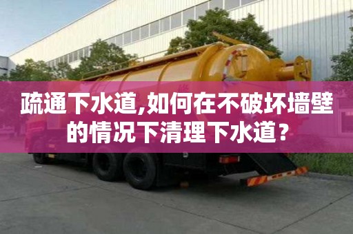 疏通下水道,如何在不破壞墻壁的情況下清理下水道？