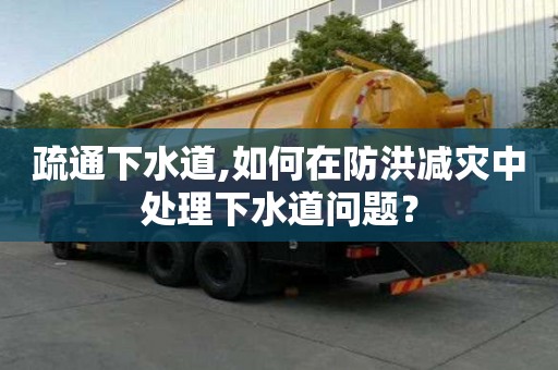 疏通下水道,如何在防洪減災中處理下水道問題？