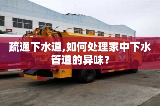 疏通下水道,如何處理家中下水管道的異味？