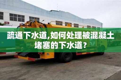 疏通下水道,如何處理被混凝土堵塞的下水道？