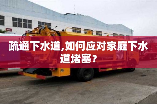 疏通下水道,如何應(yīng)對家庭下水道堵塞？