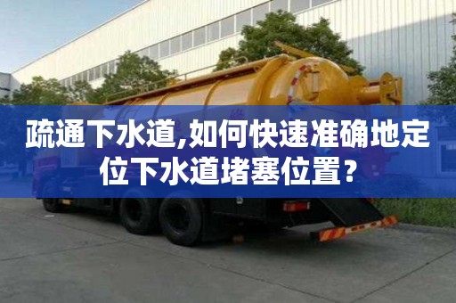 疏通下水道,如何快速準確地定位下水道堵塞位置？