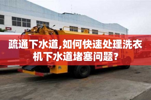 疏通下水道,如何快速處理洗衣機下水道堵塞問題？