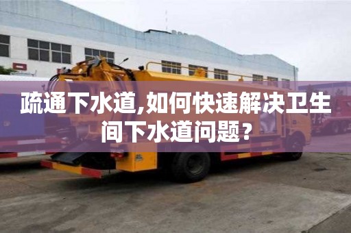 疏通下水道,如何快速解決衛(wèi)生間下水道問題？