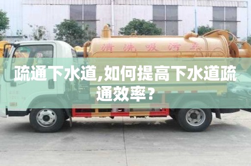 疏通下水道,如何提高下水道疏通效率？