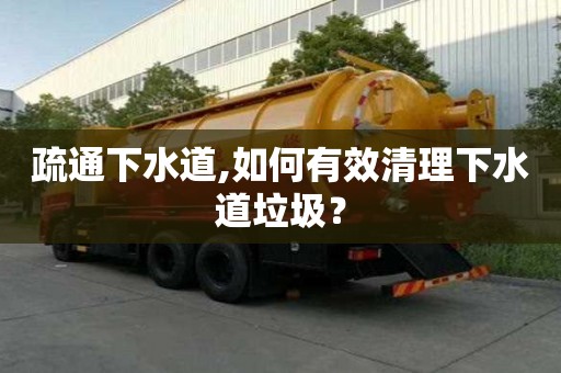 疏通下水道,如何有效清理下水道垃圾？