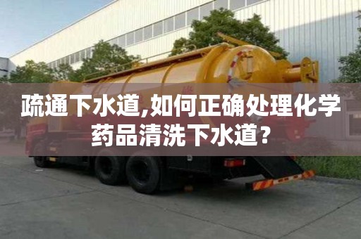 疏通下水道,如何正確處理化學藥品清洗下水道？