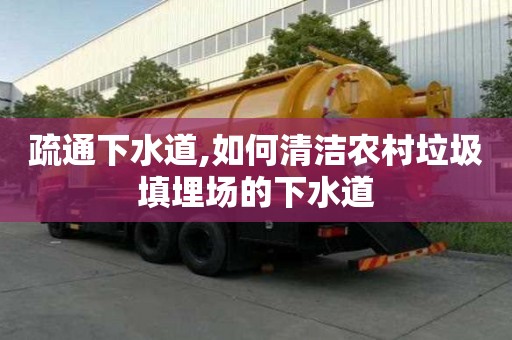 疏通下水道,如何清潔農(nóng)村垃圾填埋場的下水道