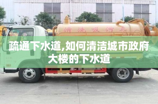 疏通下水道,如何清潔城市政府大樓的下水道