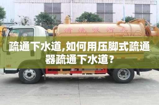 疏通下水道,如何用壓腳式疏通器疏通下水道？