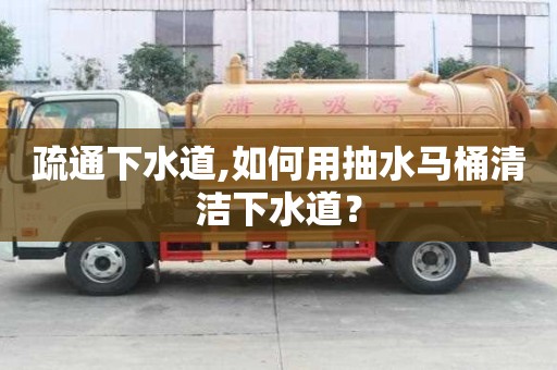 疏通下水道,如何用抽水馬桶清潔下水道？