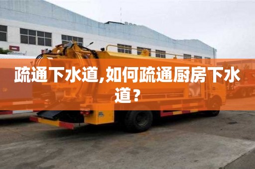 疏通下水道,如何疏通廚房下水道？