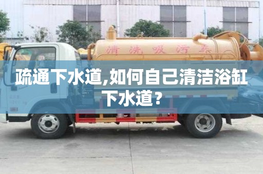 疏通下水道,如何自己清潔浴缸下水道？