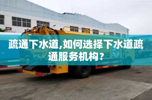 疏通下水道,如何選擇下水道疏通服務機構？
