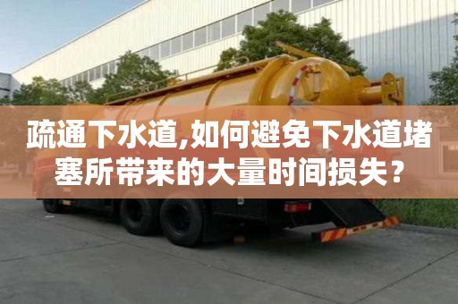 疏通下水道,如何避免下水道堵塞所帶來的大量時間損失？