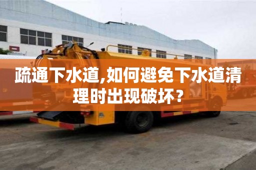 疏通下水道,如何避免下水道清理時出現破壞？