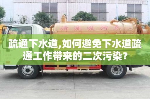 疏通下水道,如何避免下水道疏通工作帶來的二次污染？