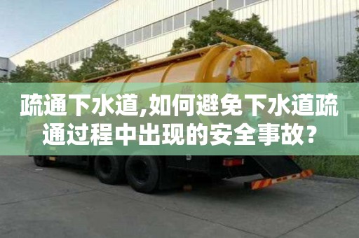疏通下水道,如何避免下水道疏通過程中出現的安全事故？