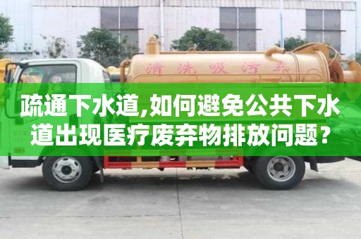 疏通下水道,如何避免公共下水道出現醫療廢棄物排放問題？
